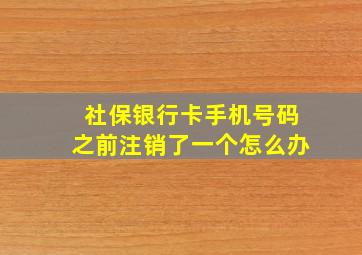 社保银行卡手机号码之前注销了一个怎么办