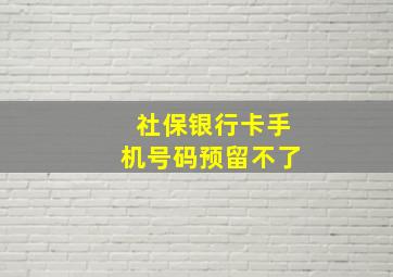 社保银行卡手机号码预留不了