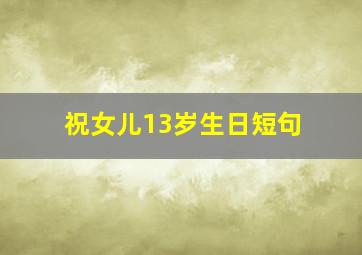 祝女儿13岁生日短句