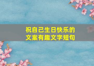 祝自己生日快乐的文案有趣文字短句