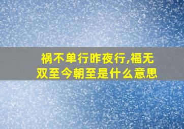 祸不单行昨夜行,福无双至今朝至是什么意思