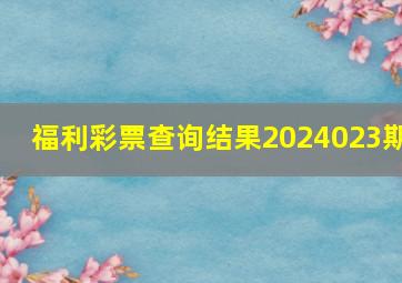 福利彩票查询结果2024023期