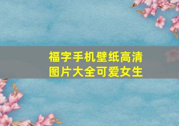 福字手机壁纸高清图片大全可爱女生