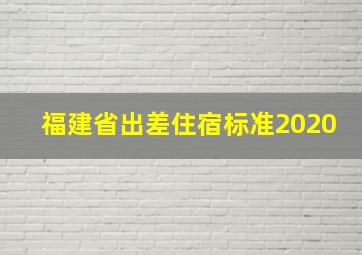 福建省出差住宿标准2020