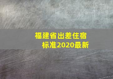 福建省出差住宿标准2020最新