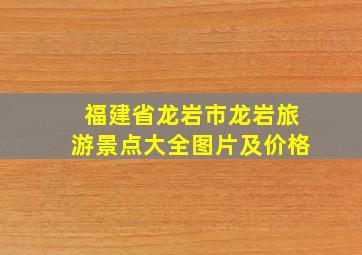 福建省龙岩市龙岩旅游景点大全图片及价格