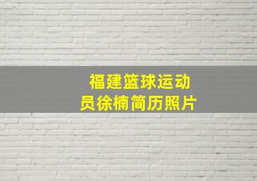 福建篮球运动员徐楠简历照片