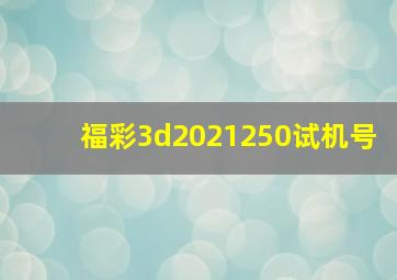 福彩3d2021250试机号