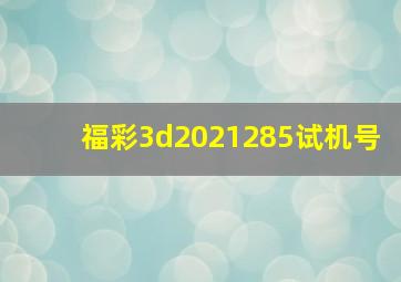 福彩3d2021285试机号