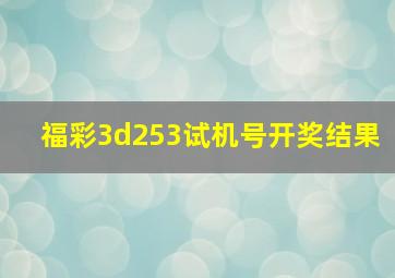 福彩3d253试机号开奖结果