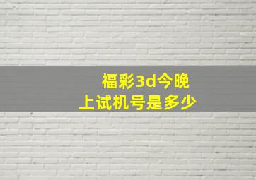 福彩3d今晚上试机号是多少