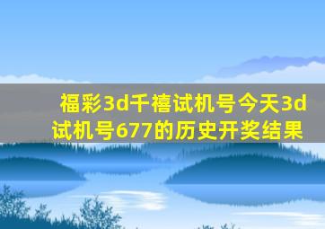 福彩3d千禧试机号今天3d试机号677的历史开奖结果