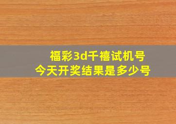 福彩3d千禧试机号今天开奖结果是多少号