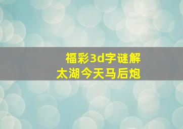 福彩3d字谜解太湖今天马后炮