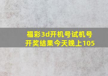 福彩3d开机号试机号开奖结果今天晚上105