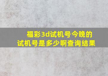 福彩3d试机号今晚的试机号是多少啊查询结果