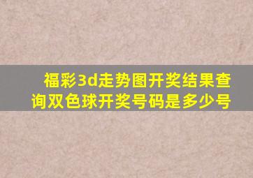 福彩3d走势图开奖结果查询双色球开奖号码是多少号