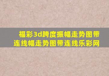 福彩3d跨度振幅走势图带连线幅走势图带连线乐彩网