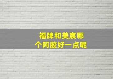 福牌和美宸哪个阿胶好一点呢