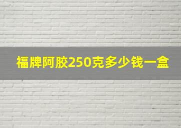 福牌阿胶250克多少钱一盒