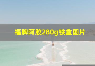 福牌阿胶280g铁盒图片