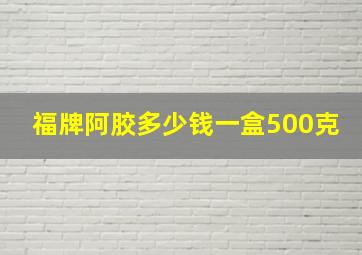 福牌阿胶多少钱一盒500克