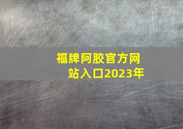 福牌阿胶官方网站入口2023年