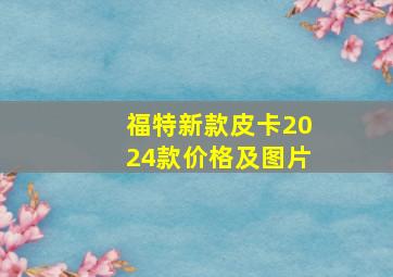 福特新款皮卡2024款价格及图片