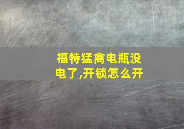 福特猛禽电瓶没电了,开锁怎么开