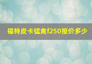 福特皮卡猛禽f250报价多少