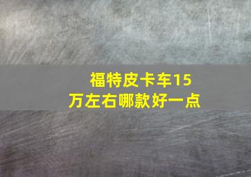 福特皮卡车15万左右哪款好一点