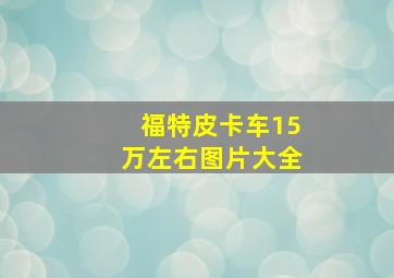 福特皮卡车15万左右图片大全