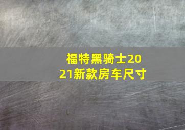 福特黑骑士2021新款房车尺寸