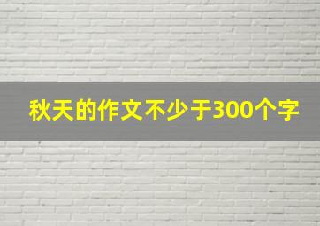 秋天的作文不少于300个字