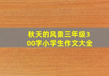 秋天的风景三年级300字小学生作文大全