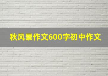 秋风景作文600字初中作文