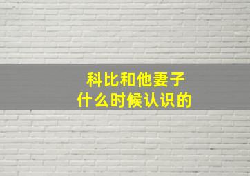 科比和他妻子什么时候认识的