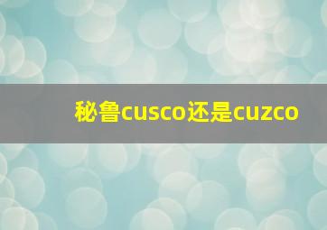 秘鲁cusco还是cuzco