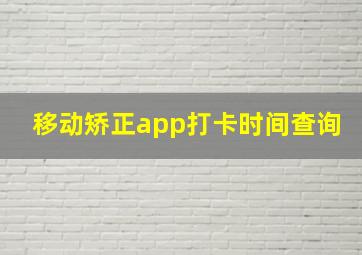 移动矫正app打卡时间查询