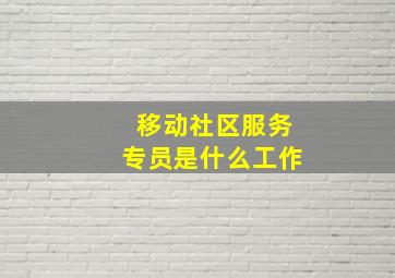 移动社区服务专员是什么工作