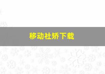 移动社矫下载