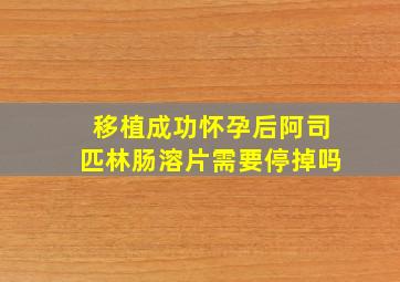 移植成功怀孕后阿司匹林肠溶片需要停掉吗