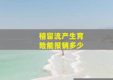 稽留流产生育险能报销多少