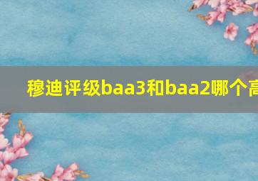 穆迪评级baa3和baa2哪个高