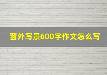 窗外写景600字作文怎么写