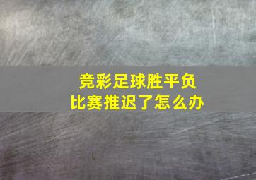 竞彩足球胜平负比赛推迟了怎么办