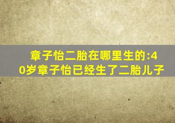 章子怡二胎在哪里生的:40岁章子怡已经生了二胎儿子