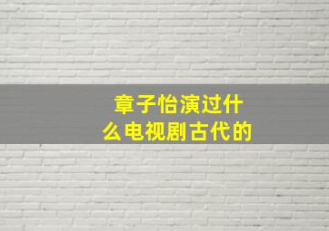 章子怡演过什么电视剧古代的