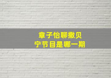 章子怡聊撒贝宁节目是哪一期