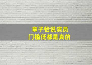 章子怡说演员门槛低都是真的